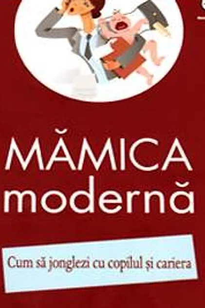 Mămica modernă. Cum să jonglezi cu copilul şi cariera
