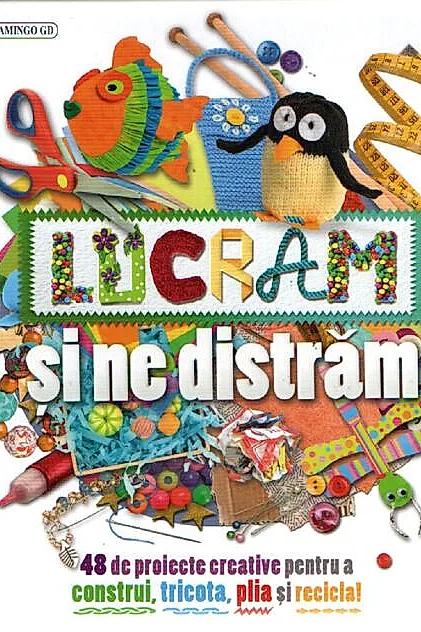 Lucrăm și ne distrăm. 48 de proiecte creative pentru a construi, tricota, plia și recicla