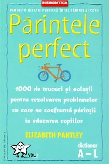 Părintele Perfect (vol. 1) 1000 de trucuri și soluții pentru rezolvarea problemelor cu care se confruntă părinții în educarea copiilor: Dicționar A - L