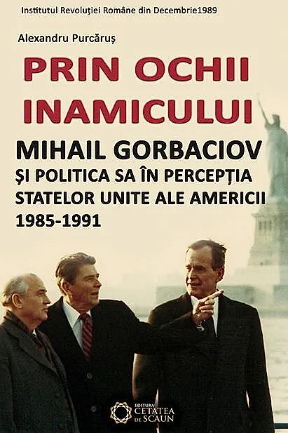 Prin ochii inamicului. Mihail Gorbaciov și politica sa în percepția Statelor Unite ale Americii, 1985-1991