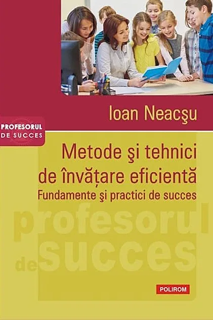 Metode şi tehnici de învăţare eficientă. Fundamente şi practici de succes