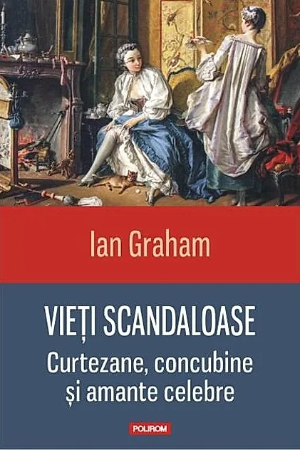 Vieți scandaloase. Curtezane, concubine și amante celebre