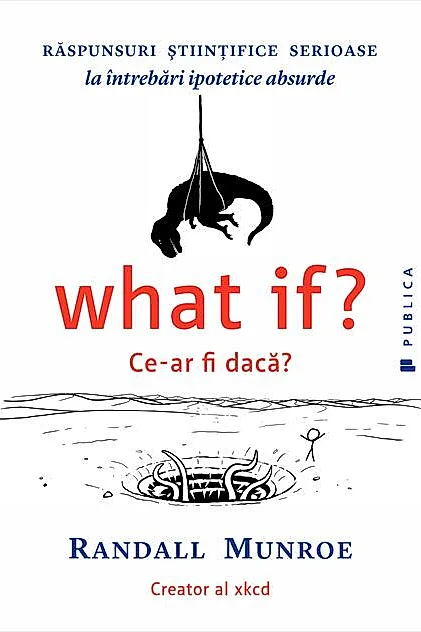 What if? Ce-ar fi dacă? Răspunsuri ştiinţifice serioase la întrebări ipotetice absurde