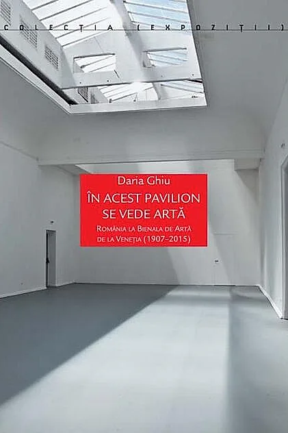 În acest pavilion se vede artă. România la Bienala de Artă de la Veneția (1907-2015)