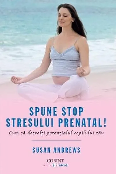 Spune STOP stresului prenatal! Cum să dezvolţi potenţialul copilului tău