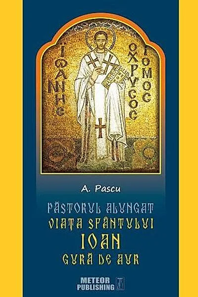 Pastorul alungat. Viața Sfântului Ioan Gură de Aur