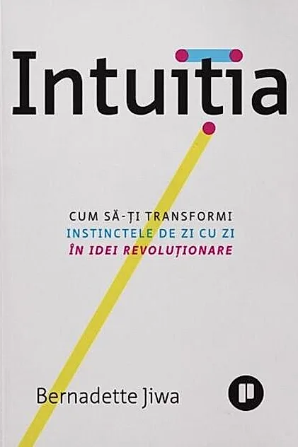 Intuiția. Cum să-ți transformi instinctele de zi cu zi în idei revoluționare