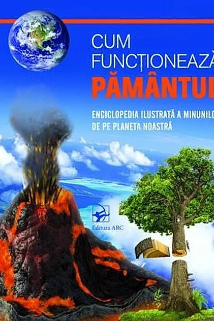 Cum funcționează PĂMÂNTUL. Enciclopedia ilustrată a minunilor de pe planetă noastră