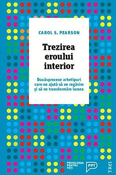 Trezirea eroului interior. Douăsprezece arhetipuri care ne ajută să ne regăsim și să ne transformăm lumea