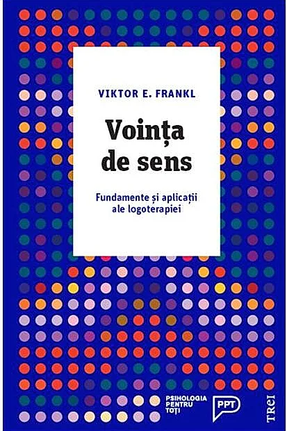 Voință de sens. Fundamente și aplicații ale logoterapiei