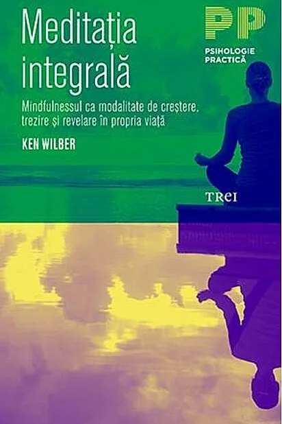 Meditația integrală. Mindfulnessul ca modalitate de creștere, trezire și revelare în propria viață