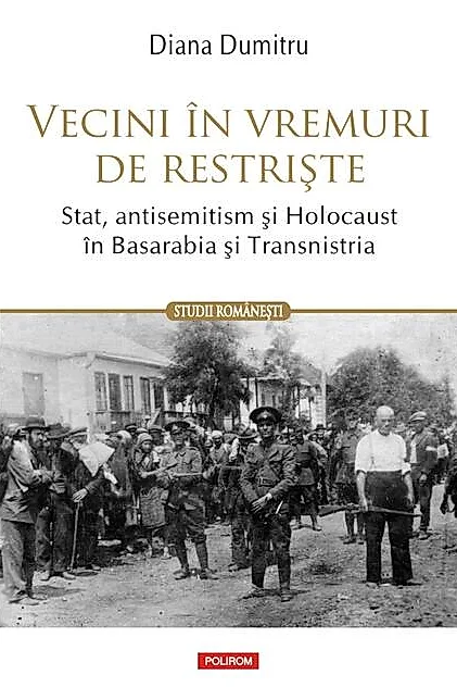 Vecini în vremuri de restriște. Stat, antisemitism și Holocaust în Basarabia și Transnistria