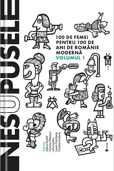 Nesupusele. 100 de femei pentru 100 de ani de România modernă (Vol.1)