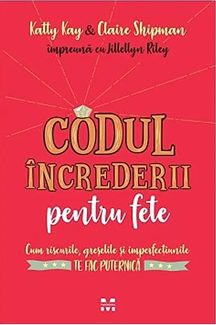 Codul încrederii pentru fete. Cum riscurile, greşelile şi imperfecțiunilete fac puternică