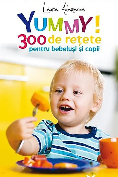 Yummy! 300 de reţete pentru bebeluşi şi copii
