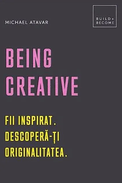 Being Creative. Fii inspirat. Descoperă-ți originalitatea