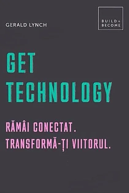 Get Technology. Rămâi conectat. Transformă-ți viitorul