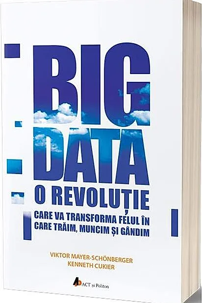 Big Data. O revoluție care va transforma felul în care trăim, muncim și gândim