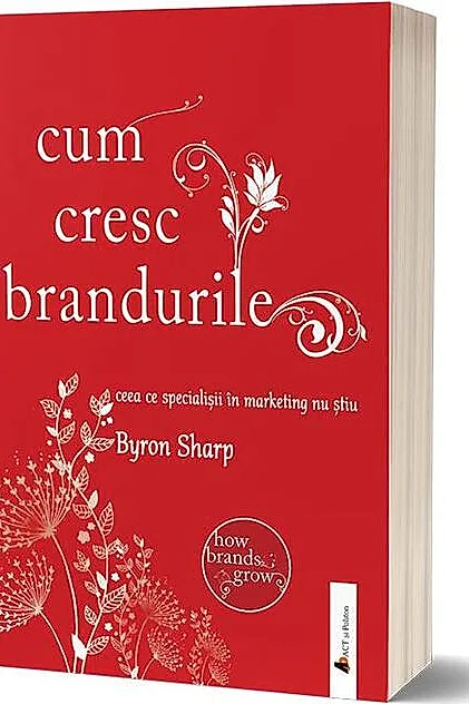 Cum cresc brandurile: ceea ce specialiștii în marketing nu știu