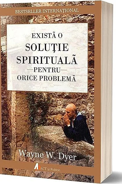 Există o soluție spirituală pentru orice problemă. Reînvață să trăiești!