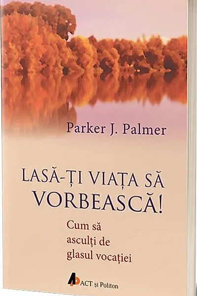 Lasă-ţi viaţa să vorbească. Cum să asculţi de glasul vocaţiei