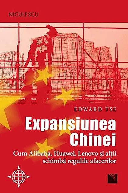 Expansiunea Chinei. Cum Alibaba, Huawei, Lenovo şi alţii schimbă regulile afacerilor