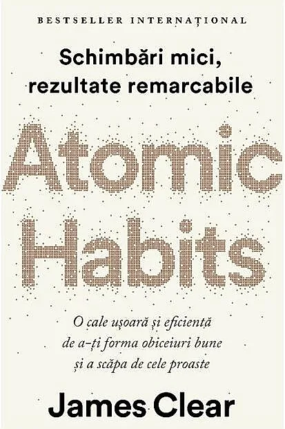 Atomic Habits. O cale ușoară și eficientă de a-ți forma obiceiuri bune și a scăpa de cele proaste