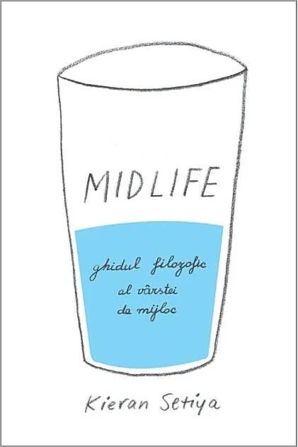 Midlife. Ghidul filozofic al crizei vârstei de mijloc