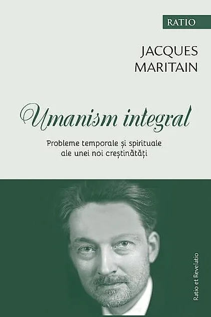 Umanism integral. Probleme temporale și spirituale ale unei noi creștinătăți