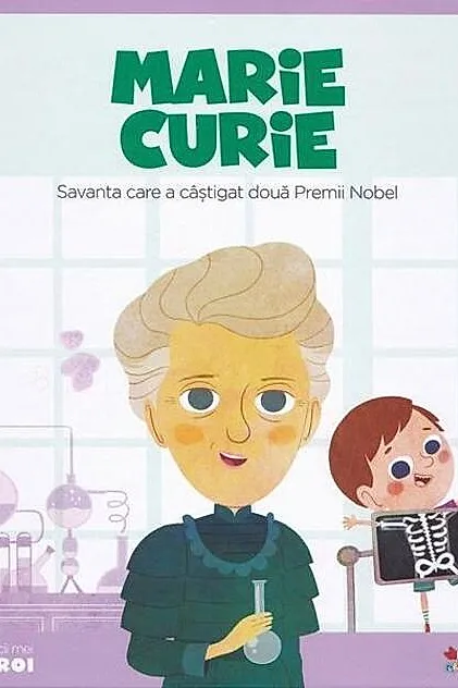Marie Curie. Savanta care a câștigat două Premii Nobel. Seria Micii mei Eroi (Vol. 4)