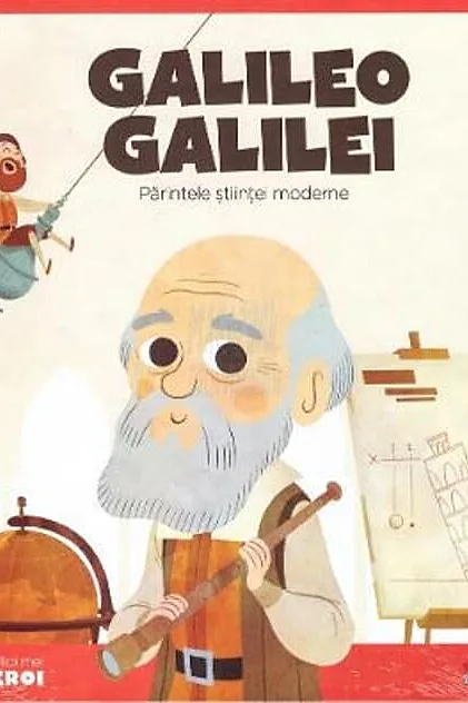 Galileo Galilei. Părintele științei moderne. Seria Micii mei Eroi (Vol. 8)