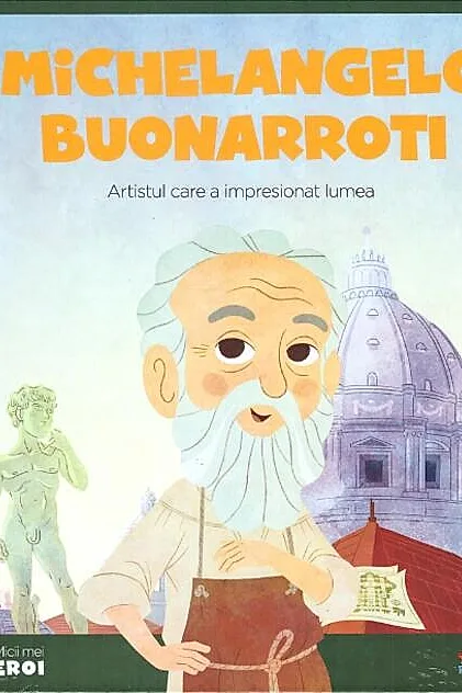Michelangelo Buonarroti. Artistul care a impresionat lumea. Seria Micii mei Eroi (Vol. 13)