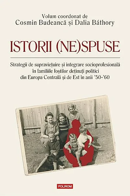 Istorii (ne)spuse. Strategii de supravieţuire şi integrare socioprofesională în familiile foştilor deţinuţi politici din Europa Centrală şi de Est în anii ´50-´60