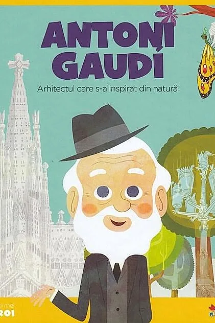 Antoni Gaudi. Arhitectul care s-a inspirat din natură. Seria Micii mei Eroi (Vol. 24)