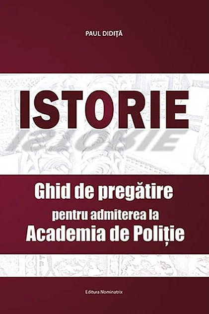 Istorie. Ghid de pregătire pentru admiterea la Academia de Poliție