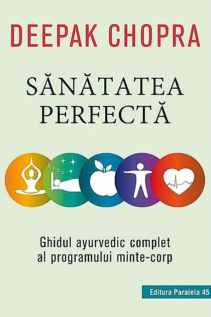 Sănătatea perfectă. Ghidul ayurvedic complet al programului minte-corp