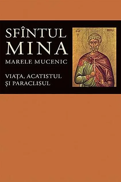 Viaţa, acatistul şi paraclisul Sfîntului Mare Mucenic Mina