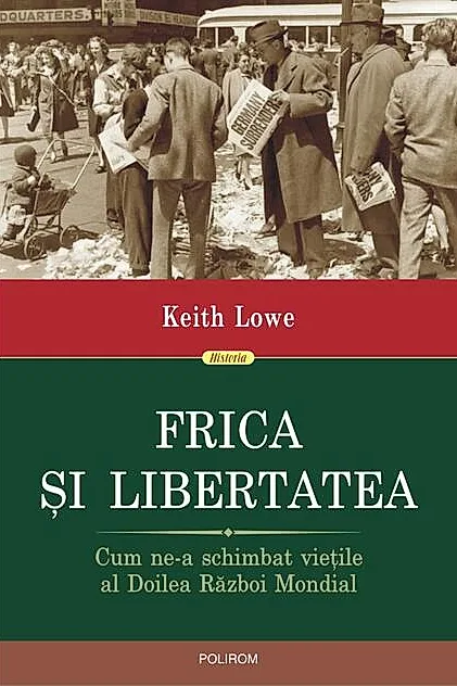 Frica și libertatea. Cum ne-a schimbat viețile al Doilea Război Mondial