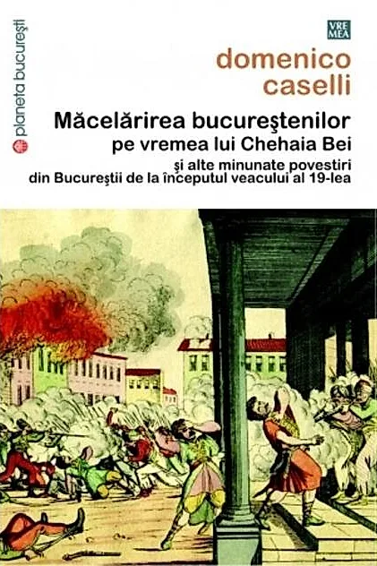 Măcelărirea bucureştenilor pe vremea lui Chehaia bei şi alte minunate povestiri din Bucureştii de la începutul veacului al 19-lea