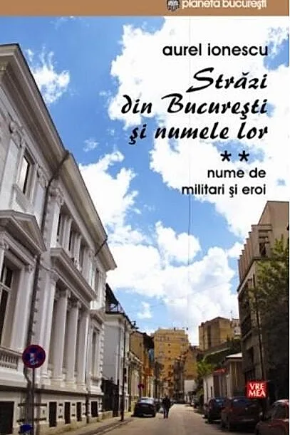 Străzi din București și numele lor (Vol.2) Nume de militari și eroi