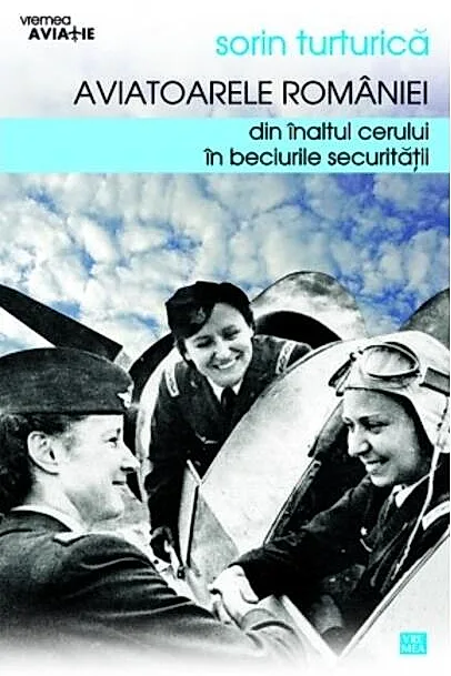 Aviatoarele României. Din înaltul cerului în beciurile Securităţii