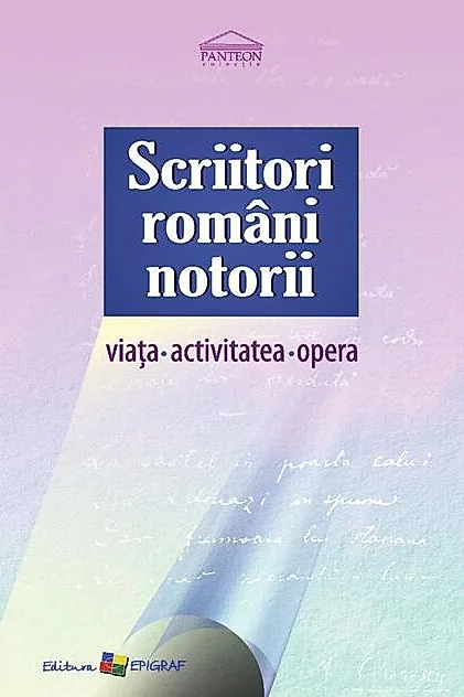 Scriitori români notorii. Viața, activitatea, opera