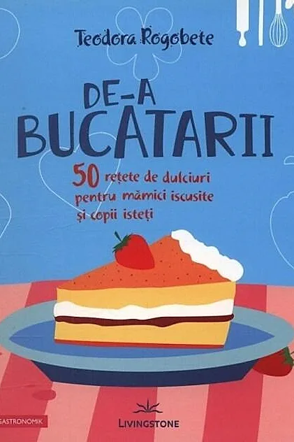 De-a bucătarii. 50 rețete de dulciuri pentru mămici iscusite și copii isteți