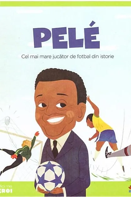 Pelé. Cel mai mare jucător de fotbal din istorie. Seria Micii mei Eroi (Vol. 26)