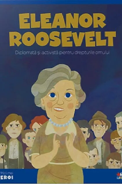Eleanor Roosevelt. Diplomată și activistă pentru drepturile omului. Seria Micii mei Eroi (Vol. 64)