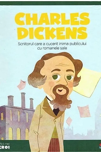 Charles Dickens. Scriitorul care a cucerit inima publicului cu romanele sale. Seria Micii mei Eroi (Vol. 25)