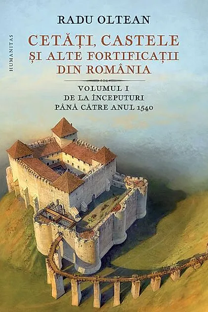 Cetăți, castele și alte fortificații din România. De la începuturi până către anul 1540 (Vol. 1)