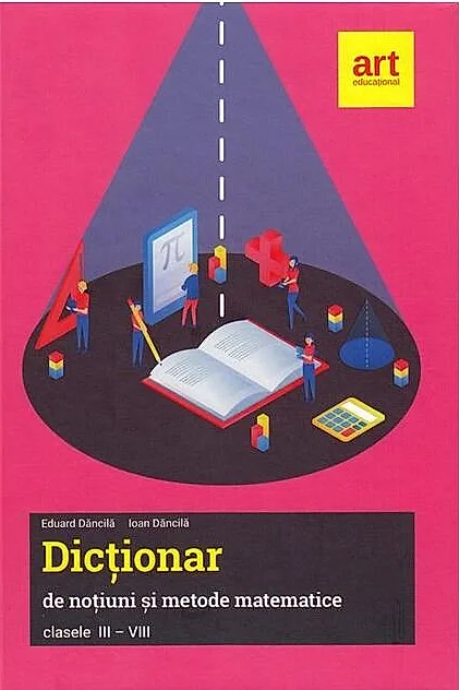 Dicționar de noțiuni și metode matematice. Clasele III-VIII