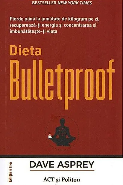 Dieta Bulletproof. Pierde până la jumătate de kilogram pe zi, recuperează-ți energia și concentrarea și îmbunătățește-ți viața