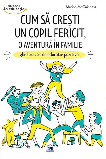 Cum să crești un copil fericit, o aventură în familie: Ghid practic de educație pozitivă